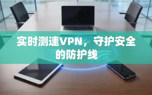 实时测速VPN,守护安全的防护线 实时测速VPN,守护安全的防护线