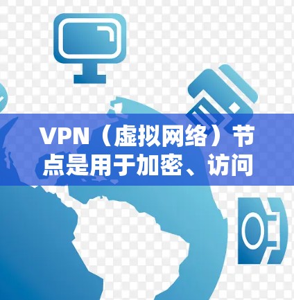 VPN（虚拟网络）节点是用于加密、访问和管理VPN服务的服务器或服务器端设备。实时查询VPN节点的信息通常涉及以下方面