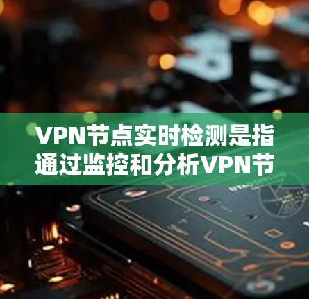 VPN节点实时检测是指通过监控和分析VPN节点在运行时的网络行为、流量、访问模式、网络状态等实时数据，以确保网络的安全性和稳定性。以下是一些实时检测VPN节点的方法和工具