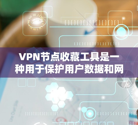 VPN节点收藏工具是一种用于保护用户数据和网络安全的工具，主要针对那些在使用VPN时连接到的节点进行管理。这些节点通常是为了防止数据泄露、网络攻击或网络犯罪而设置的。以下是对该工具的详细介绍