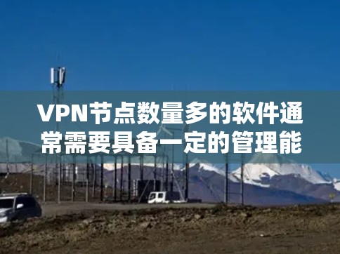 VPN节点数量多的软件通常需要具备一定的管理能力和工具支持。以下是一些功能强、支持多节点的VPN管理软件
