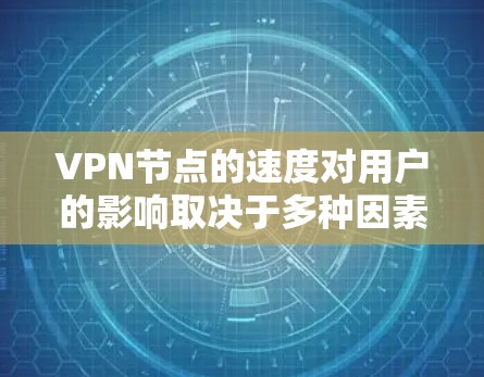 VPN节点的速度对用户的影响取决于多种因素，包括需求的时效性和数据传输效率。以下是对VPN节点速度的详细分析