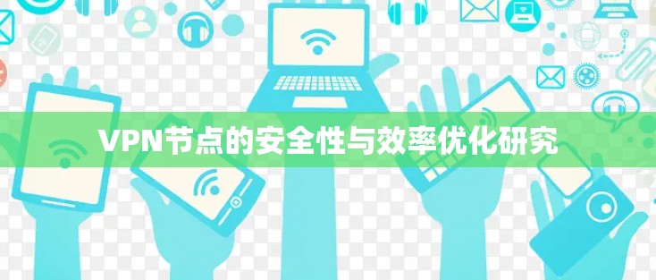 VPN节点的安全性与效率优化研究 VPN节点的安全性与效率优化研究
