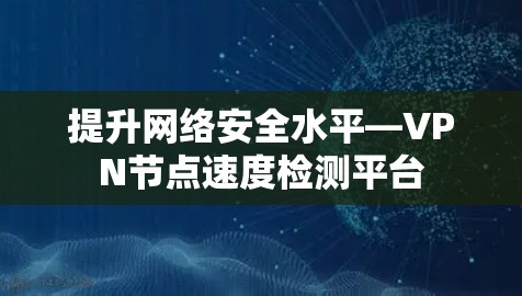 提升网络安全水平—VPN节点速度检测平台