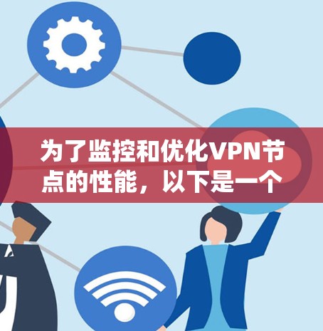 为了监控和优化VPN节点的性能,以下是一个系统化的步骤指南 为了监控和优化VPN节点的性能,以下是一个系统化的步骤指南