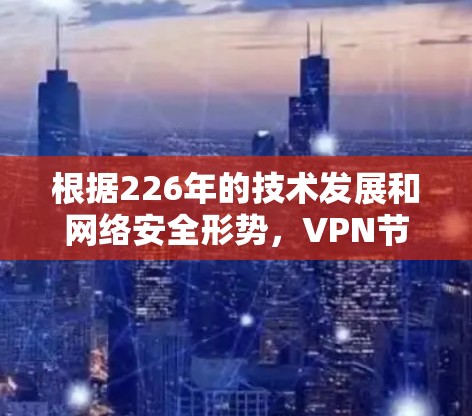根据226年的技术发展和网络安全形势,VPN节点的性能可能会发生变化。以下是一些常见的VPN节点的性能指标和趋势 根据226年的技术发展和网络安全形势,VPN节点的性能可能会发生变化。以下是一些常见的VPN节点的性能指标和趋势