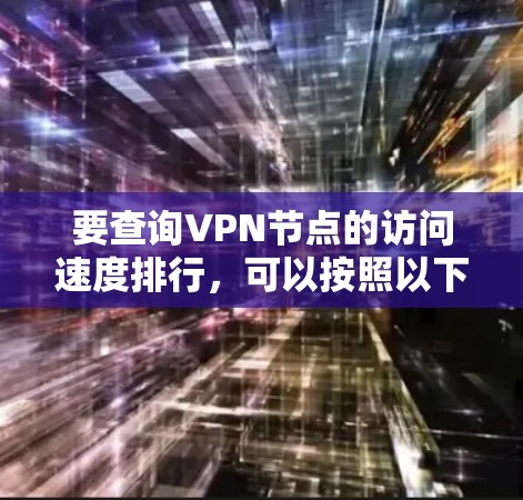 要查询VPN节点的访问速度排行，可以按照以下步骤进行