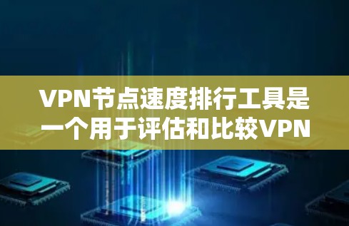 VPN节点速度排行工具是一个用于评估和比较VPN服务器节点速度的工具。以下是一些常见的VPN节点速度排行工具，供您参考