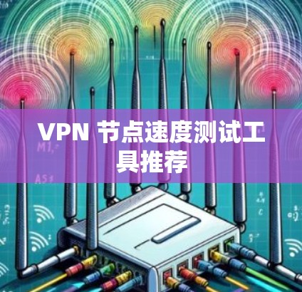 VPN 节点速度测试工具推荐