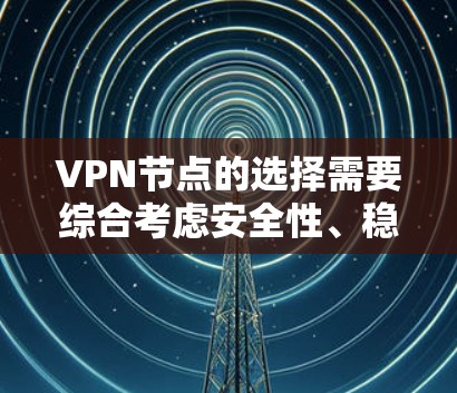 VPN节点的选择需要综合考虑安全性、稳定性、覆盖范围以及用户体验等因素。以下是一些在226年推荐的可靠的VPN节点，涵盖了多个领域，适合不同需求的用户