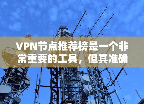 VPN节点推荐榜是一个非常重要的工具,但其准确性、安全性以及用户体验可能会因平台而异。以下是一些具体的建议和步骤,帮助你更有效地选择适合自己的VPN节点 VPN节点推荐榜是一个非常重要的工具,但其准确性、安全性以及用户体验可能会因平台而异。以下是一些具体的建议和步骤,帮助你更有效地选择适合自己的VPN节点