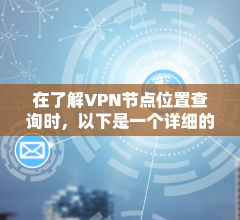 在了解VPN节点位置查询时,以下是一个详细的步骤指南 在了解VPN节点位置查询时,以下是一个详细的步骤指南