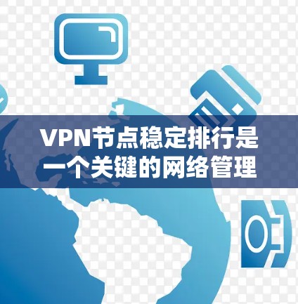 VPN节点稳定排行是一个关键的网络管理任务，涉及多个方面，从技术到管理，确保服务器的稳定性和安全性。以下是对VPN节点稳定排行的详细概述