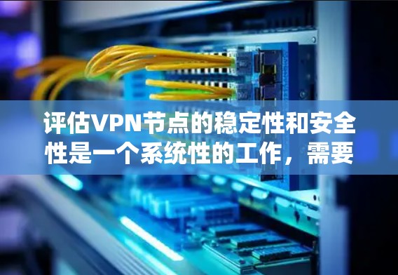 评估VPN节点的稳定性和安全性是一个系统性的工作,需要综合考虑多个因素。以下是一个结构化的评估方法 评估VPN节点的稳定性和安全性是一个系统性的工作,需要综合考虑多个因素。以下是一个结构化的评估方法