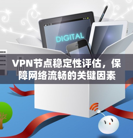 VPN节点稳定性评估,保障网络流畅的关键因素 VPN节点稳定性评估,保障网络流畅的关键因素