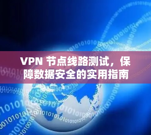 VPN 节点线路测试，保障数据安全的实用指南