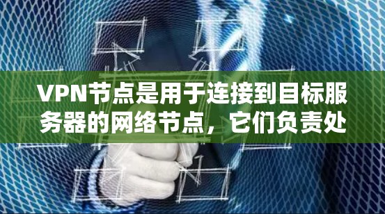 VPN节点是用于连接到目标服务器的网络节点，它们负责处理IP地址转换和防火墙设置等步骤。以下是使用VPN节点的步骤和注意事项