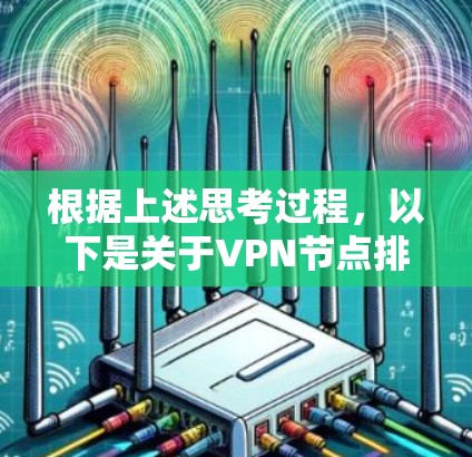 根据上述思考过程,以下是关于VPN节点排列顺序的详细答案 根据上述思考过程,以下是关于VPN节点排列顺序的详细答案