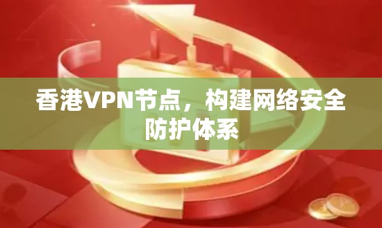 香港VPN节点，构建网络安全防护体系