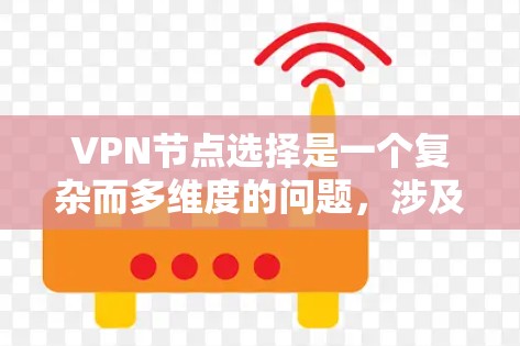 VPN节点选择是一个复杂而多维度的问题,涉及多个因素的综合考量。以下是针对VPN节点选择的详细分析和建议 VPN节点选择是一个复杂而多维度的问题,涉及多个因素的综合考量。以下是针对VPN节点选择的详细分析和建议