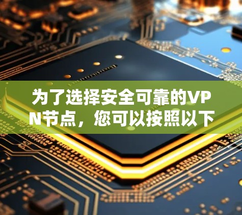 为了选择安全可靠的VPN节点，您可以按照以下步骤进行