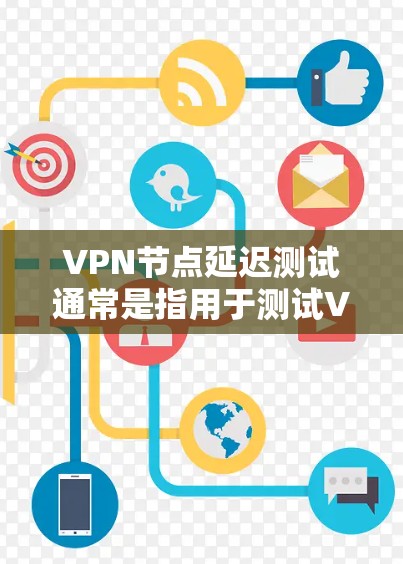 VPN节点延迟测试通常是指用于测试VPN网络在处理延迟或数据传输时的表现。通过延迟测试，可以评估VPN网络的稳定性、响应速度以及数据传输能力。以下是一些关于VPN节点延迟测试的常见问题及其解答