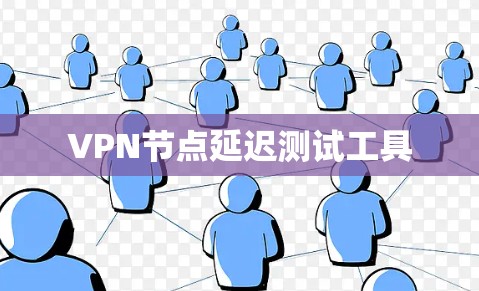 VPN节点延迟测试工具 VPN节点延迟测试工具