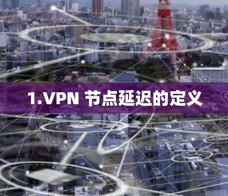 1.VPN 节点延迟的定义 1.VPN 节点延迟的定义