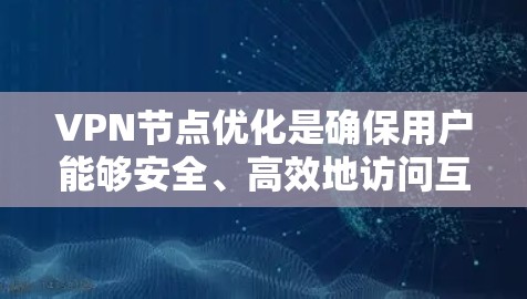 VPN节点优化是确保用户能够安全、高效地访问互联网的重要步骤。通过科学的设置、管理、配置和监控，可以有效提升VPN的可靠性和安全性。以下是一步步的优化方法