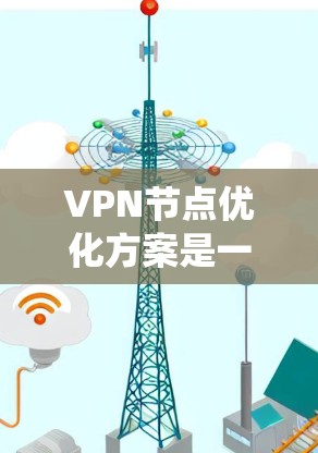 VPN节点优化方案是一个复杂而系统的过程,涉及多个方面的优化,以确保VPN的性能和稳定性。以下是一个系统化的优化方案 VPN节点优化方案是一个复杂而系统的过程,涉及多个方面的优化,以确保VPN的性能和稳定性。以下是一个系统化的优化方案