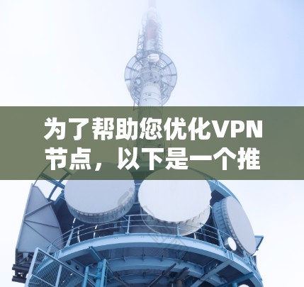 为了帮助您优化VPN节点,以下是一个推荐的VPN节点优化工具APP,以及它的主要功能和使用指南 为了帮助您优化VPN节点,以下是一个推荐的VPN节点优化工具APP,以及它的主要功能和使用指南