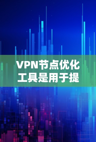 VPN节点优化工具是用于提高VPN网络性能的软件,以下是一些推荐的选择 VPN节点优化工具是用于提高VPN网络性能的软件,以下是一些推荐的选择