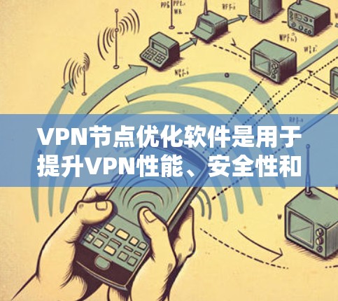 VPN节点优化软件是用于提升VPN性能、安全性和用户体验的工具。以下是详细介绍