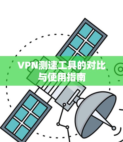 VPN测速工具的对比与使用指南 VPN测速工具的对比与使用指南