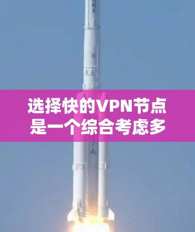 选择快的VPN节点是一个综合考虑多个因素的过程，包括地理位置、网络速度、安全性、配置效率、维护维护以及扩展性。以下是详细的步骤指南