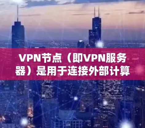 VPN节点（即VPN服务器）是用于连接外部计算机到本地计算机的桥梁。以下是使用VPN节点的具体步骤