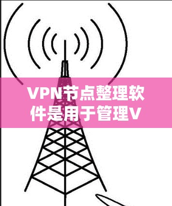 VPN节点整理软件是用于管理VPN网络设备的工具,帮助用户确保网络的安全性和稳定性。以下是整理VPN节点的步骤指南 VPN节点整理软件是用于管理VPN网络设备的工具,帮助用户确保网络的安全性和稳定性。以下是整理VPN节点的步骤指南