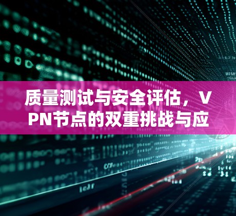 质量测试与安全评估，VPN节点的双重挑战与应对策略