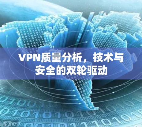 VPN质量分析,技术与安全的双轮驱动 VPN质量分析,技术与安全的双轮驱动