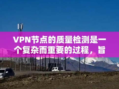 VPN节点的质量检测是一个复杂而重要的过程,旨在评估这些服务器的网络安全性能。以下是一个结构化的总结,涵盖质量检测的关键方面 VPN节点的质量检测是一个复杂而重要的过程,旨在评估这些服务器的网络安全性能。以下是一个结构化的总结,涵盖质量检测的关键方面