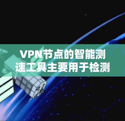 VPN节点的智能测速工具主要用于检测和监控数据流量,以确保网络的安全性和稳定性。以下是这些工具的主要功能和常见应用 VPN节点的智能测速工具主要用于检测和监控数据流量,以确保网络的安全性和稳定性。以下是这些工具的主要功能和常见应用