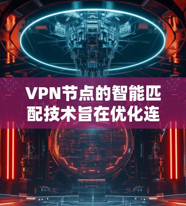VPN节点的智能匹配技术旨在优化连接策略,提高VPN的安全性和效率。以下是对该主题的逐步说明 VPN节点的智能匹配技术旨在优化连接策略,提高VPN的安全性和效率。以下是对该主题的逐步说明