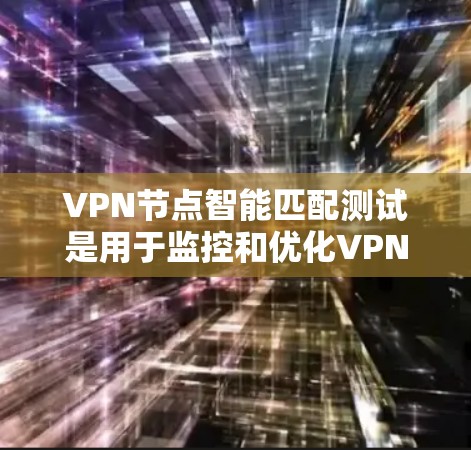 VPN节点智能匹配测试是用于监控和优化VPN节点(如服务器)的智能匹配过程,旨在确保这些节点能够安全地与目标网站连接。以下是关于VPN节点智能匹配测试的一些关键点和步骤 VPN节点智能匹配测试是用于监控和优化VPN节点(如服务器)的智能匹配过程,旨在确保这些节点能够安全地与目标网站连接。以下是关于VPN节点智能匹配测试的一些关键点和步骤