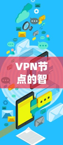 VPN节点的智能匹配体验是提升VPN配置效率的重要工具。以下是对该主题的详细分析和总结 VPN节点的智能匹配体验是提升VPN配置效率的重要工具。以下是对该主题的详细分析和总结