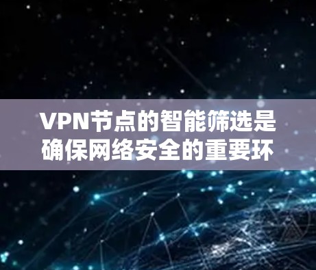 VPN节点的智能筛选是确保网络安全的重要环节。以下是一些有效的方法和步骤，帮助监控节点识别和处理潜在攻击