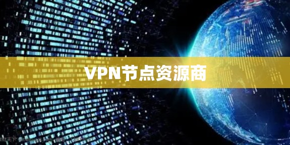 VPN节点资源商 VPN节点资源商