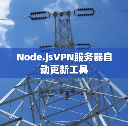 Node.jsVPN服务器自动更新工具 Node.jsVPN服务器自动更新工具