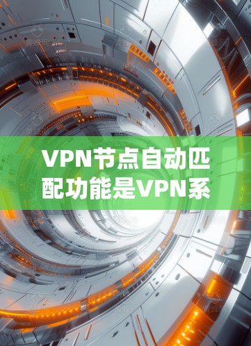 VPN节点自动匹配功能是VPN系统中一个非常重要的功能，它可以帮助用户快速找到合适的VPN连接。以下是关于该功能的评测和相关信息