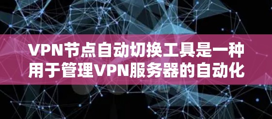 VPN节点自动切换工具是一种用于管理VPN服务器的自动化功能，旨在简化用户对服务器切换的管理流程。以下是关于该主题的详细信息
