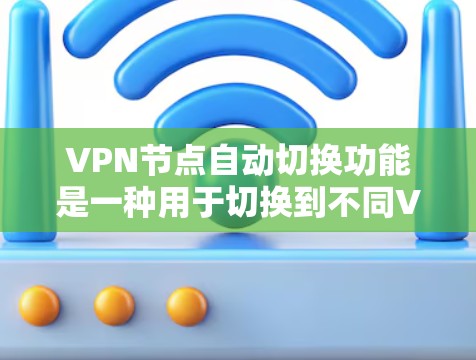VPN节点自动切换功能是一种用于切换到不同VPN服务的工具。它通常用于在本地设备上连接到多个VPN服务时，快速切换到另一个服务进行连接。该功能在某些情况下非常有用，但在其他情况下可能会带来挑战